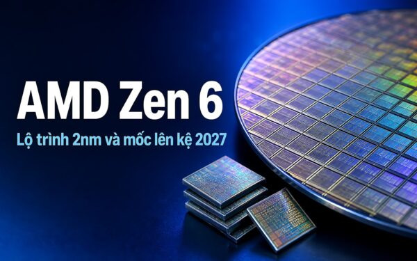 AMD Zen 6: Lộ trình sản xuất 2nm và thời điểm lên kệ 2027