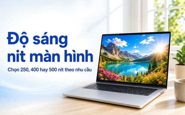 Độ sáng nit màn hình: Chọn 250, 400 hay 500 nit theo nhu cầu