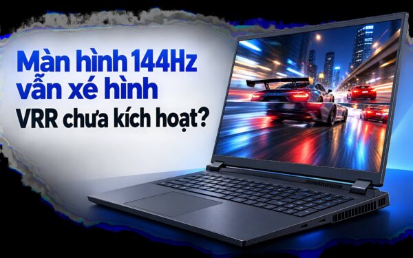 Màn hình 144Hz vẫn xé hình: VRR chưa kích hoạt?