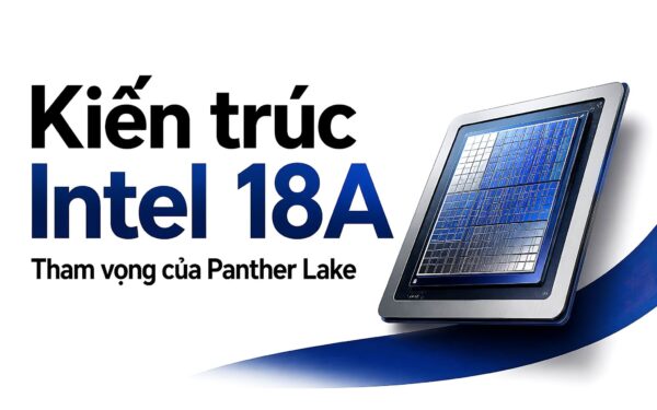 Kiến trúc Intel 18A và Panther Lake: Tham vọng thống trị kỷ nguyên hiệu năng mới của gã khổng lồ chip