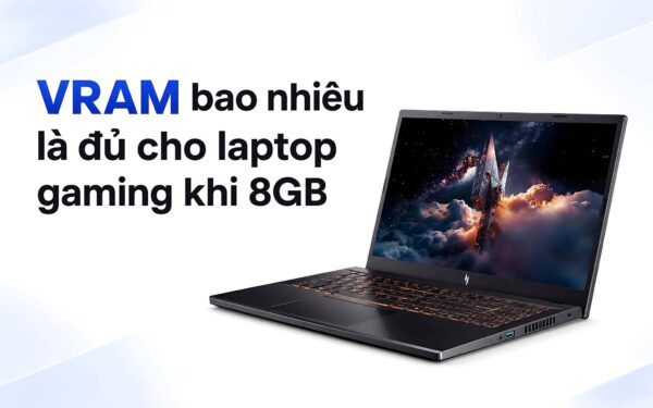 VRAM bao nhiêu là đủ cho laptop gaming khi 8GB đã tới ngưỡng