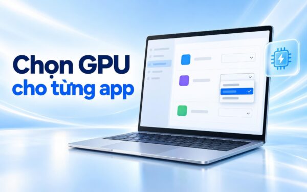Đặt GPU mặc định cho từng ứng dụng Windows 11 - Khi game chạy nhầm GPU tích hợp
