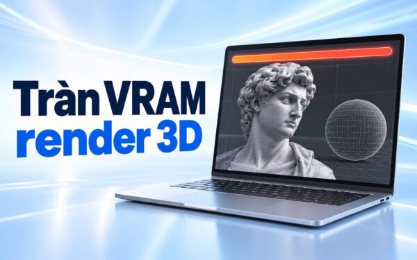 Render 3D trên laptop bị tràn VRAM - Dấu hiệu nhận biết và cách xử lý